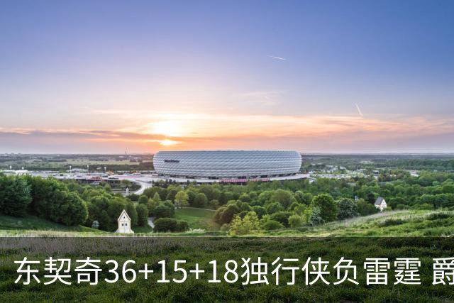 东契奇36+15+18独行侠负雷霆 爵士险胜开拓者