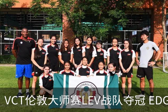 VCT伦敦大师赛LEV战队夺冠 EDG战队获季军